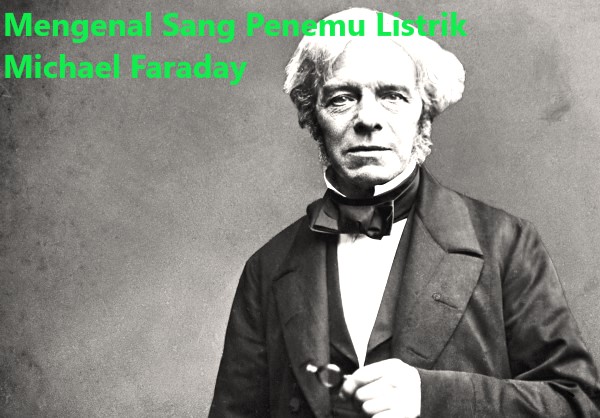 Mengenal Sang Penemu Listrrik Michael Faraday