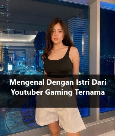Mengenal Dengan Istri Dari Youtuber Gaming Ternama